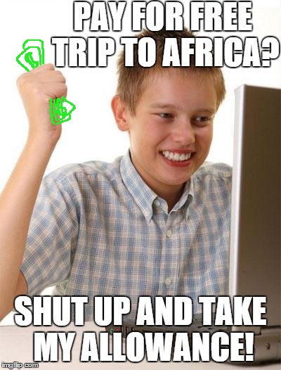 First Day On The Internet Kid Meme | PAY FOR FREE TRIP TO AFRICA? SHUT UP AND TAKE MY ALLOWANCE! | image tagged in memes,first day on the internet kid | made w/ Imgflip meme maker