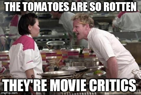 Rotten Tomatoes | THE TOMATOES ARE SO ROTTEN THEY'RE MOVIE CRITICS | image tagged in memes,angry chef gordon ramsay | made w/ Imgflip meme maker