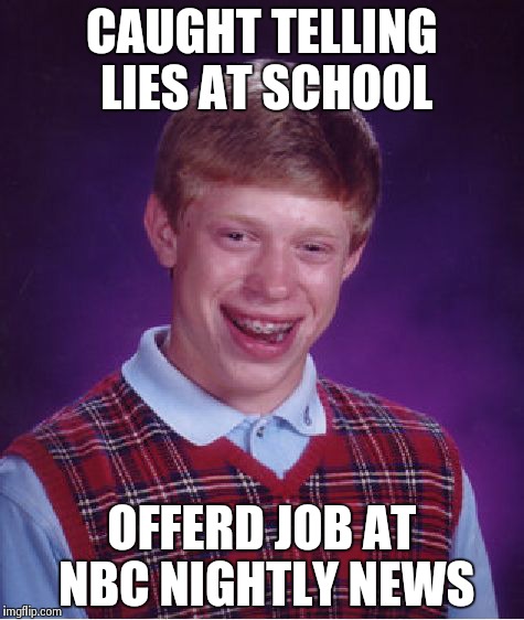 How Brian Williams got his start | CAUGHT TELLING LIES AT SCHOOL OFFERD JOB AT NBC NIGHTLY NEWS | image tagged in memes,bad luck brian,brian williams | made w/ Imgflip meme maker