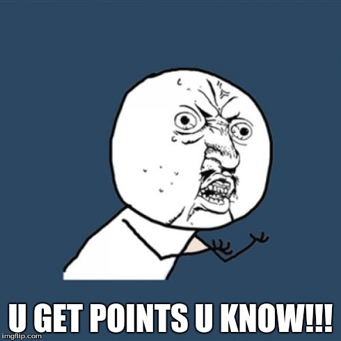 Y U No Meme | U GET POINTS U KNOW!!! | image tagged in memes,y u no | made w/ Imgflip meme maker