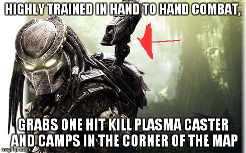 Aliens vs Predator Multiplayer in a Nutshell | HIGHLY TRAINED IN HAND TO HAND COMBAT, GRABS ONE HIT KILL PLASMA CASTER AND CAMPS IN THE CORNER OF THE MAP | image tagged in funny,predator | made w/ Imgflip meme maker