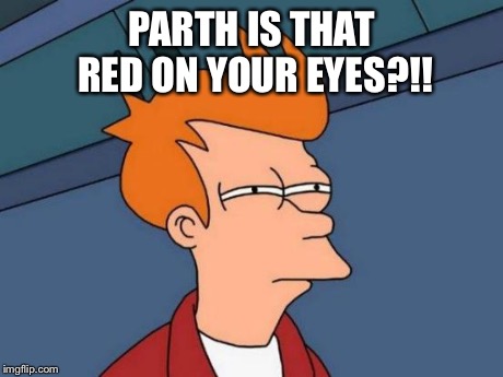 Futurama Fry | PARTH IS THAT RED ON YOUR EYES?!! | image tagged in memes,futurama fry | made w/ Imgflip meme maker