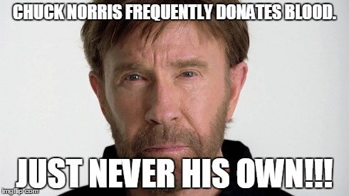 Chuck Norris | CHUCK NORRIS FREQUENTLY DONATES BLOOD. JUST NEVER HIS OWN!!! | image tagged in chuck norris,funny,memes | made w/ Imgflip meme maker