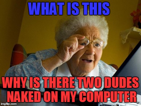 Grandma Finds The Internet | WHAT IS THIS WHY IS THERE TWO DUDES NAKED ON MY COMPUTER | image tagged in memes,grandma finds the internet | made w/ Imgflip meme maker