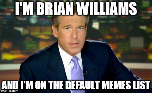Brian Williams Was There Meme | I'M BRIAN WILLIAMS AND I'M ON THE DEFAULT MEMES LIST | image tagged in memes,brian williams was there | made w/ Imgflip meme maker