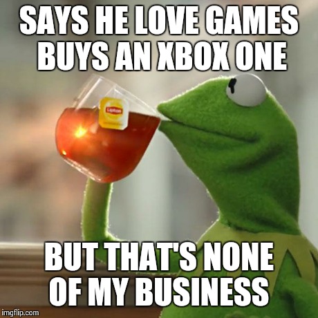 But That's None Of My Business Meme | SAYS HE LOVE GAMES 
BUYS AN XBOX ONE BUT THAT'S NONE OF MY BUSINESS | image tagged in memes,but thats none of my business,kermit the frog | made w/ Imgflip meme maker