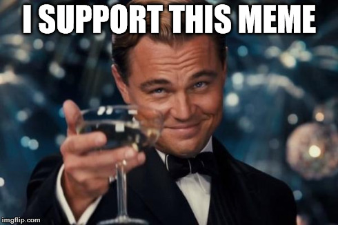 Leonardo Dicaprio Cheers Meme | I SUPPORT THIS MEME | image tagged in memes,leonardo dicaprio cheers | made w/ Imgflip meme maker