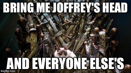BRING ME JOFFREY'S HEAD AND EVERYONE ELSE'S | image tagged in grumpy cat,game of thrones | made w/ Imgflip meme maker