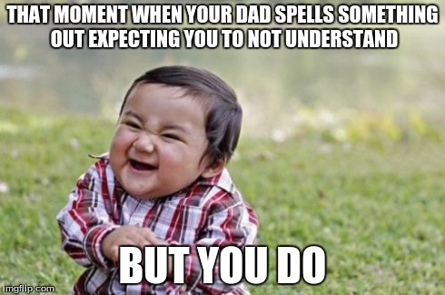 Evil Toddler | THAT MOMENT WHEN YOUR DAD SPELLS SOMETHING OUT EXPECTING YOU TO NOT UNDERSTAND BUT YOU DO | image tagged in memes,evil toddler | made w/ Imgflip meme maker