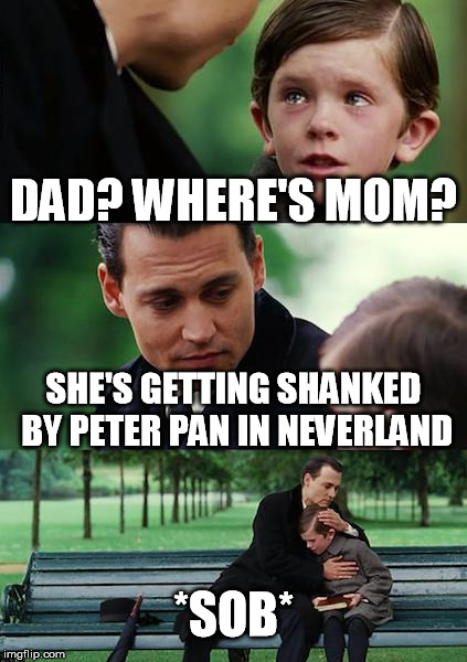 Finding Neverland Meme | DAD? WHERE'S MOM? SHE'S GETTING SHANKED BY PETER PAN IN NEVERLAND *SOB* | image tagged in memes,finding neverland | made w/ Imgflip meme maker