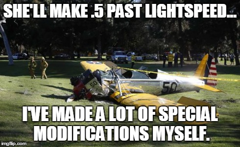 Oh noes, Han Solos... | SHE'LL MAKE .5 PAST LIGHTSPEED... I'VE MADE A LOT OF SPECIAL MODIFICATIONS MYSELF. | image tagged in millenium falcon,harrison ford,han solo,plane crash,star wars | made w/ Imgflip meme maker