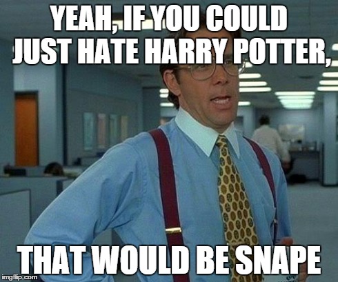You're a wizard, Harry. | YEAH, IF YOU COULD JUST HATE HARRY POTTER, THAT WOULD BE SNAPE | image tagged in memes,that would be great,snape,harry potter,horny harry | made w/ Imgflip meme maker