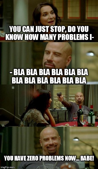 Skinhead John Travolta | YOU CAN JUST STOP, DO YOU KNOW HOW MANY PROBLEMS I- - BLA BLA BLA BLA BLA BLA BLA BLA BLA BLA BLA BLA YOU HAVE ZERO PROBLEMS NOW... BABE! | image tagged in memes,skinhead john travolta | made w/ Imgflip meme maker