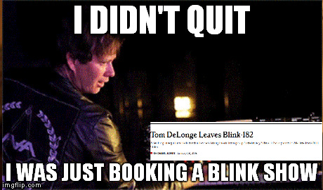 I DIDN'T QUIT I WAS JUST BOOKING A BLINK SHOW | made w/ Imgflip meme maker