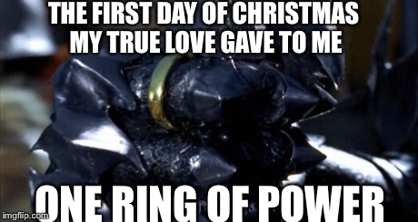 One ring of power | THE FIRST DAY OF CHRISTMAS MY TRUE LOVE GAVE TO ME ONE RING OF POWER | image tagged in lotr,memes | made w/ Imgflip meme maker