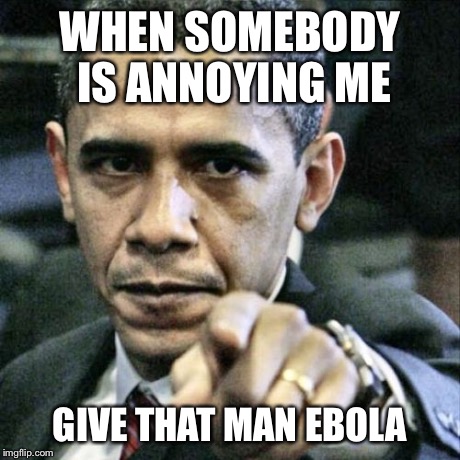 Pissed Off Obama Meme | WHEN SOMEBODY IS ANNOYING ME GIVE THAT MAN EBOLA | image tagged in memes,pissed off obama | made w/ Imgflip meme maker