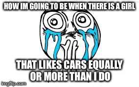 Crying Because Of Cute Meme | HOW IM GOING TO BE WHEN THERE IS A GIRL THAT LIKES CARS EQUALLY OR MORE THAN I DO | image tagged in memes,crying because of cute | made w/ Imgflip meme maker