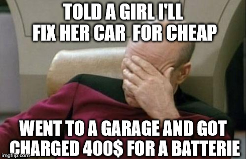 She did, oh well, cute but annoying | TOLD A GIRL I'LL FIX HER CAR
 FOR CHEAP WENT TO A GARAGE AND GOT CHARGED 400$ FOR A BATTERIE | image tagged in memes,captain picard facepalm | made w/ Imgflip meme maker