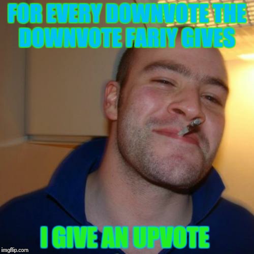 Good Guy Greg Meme | FOR EVERY DOWNVOTE THE DOWNVOTE FARIY GIVES I GIVE AN UPVOTE | image tagged in memes,good guy greg | made w/ Imgflip meme maker