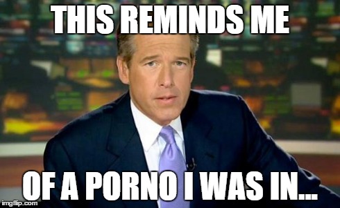 Brian Williams Was There Meme | THIS REMINDS ME OF A PORNO I WAS IN... | image tagged in memes,brian williams was there | made w/ Imgflip meme maker
