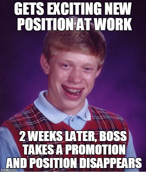 Bad Luck Brian Meme | GETS EXCITING NEW POSITION AT WORK 2 WEEKS LATER, BOSS TAKES A PROMOTION AND POSITION DISAPPEARS | image tagged in memes,bad luck brian | made w/ Imgflip meme maker