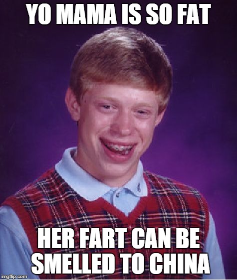 Bad Luck Brian | YO MAMA IS SO FAT HER FART CAN BE SMELLED TO CHINA | image tagged in memes,bad luck brian | made w/ Imgflip meme maker