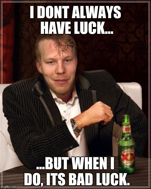 I DONT ALWAYS HAVE LUCK... ...BUT WHEN I DO, ITS BAD LUCK. | made w/ Imgflip meme maker