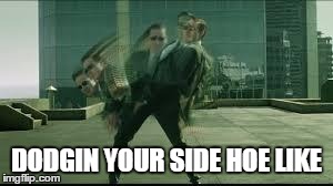 The matrix | DODGIN YOUR SIDE HOE LIKE | image tagged in the matrix | made w/ Imgflip meme maker