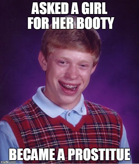Bad Luck Brian Meme | ASKED A GIRL FOR HER BOOTY BECAME A PROSTITUE | image tagged in memes,bad luck brian | made w/ Imgflip meme maker