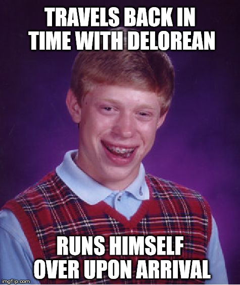 Back to the future | TRAVELS BACK IN TIME WITH DELOREAN RUNS HIMSELF OVER UPON ARRIVAL | image tagged in memes,bad luck brian | made w/ Imgflip meme maker