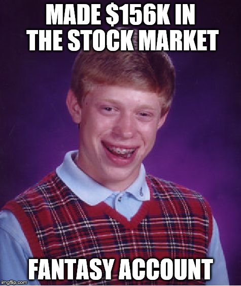 Bad Luck Brian | MADE $156K IN THE STOCK MARKET FANTASY ACCOUNT | image tagged in memes,bad luck brian | made w/ Imgflip meme maker