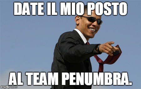 Cool Obama Meme | DATE IL MIO POSTO AL TEAM PENUMBRA. | image tagged in memes,cool obama | made w/ Imgflip meme maker