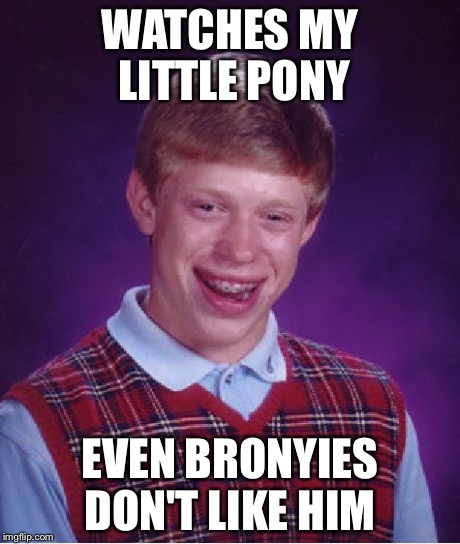 Bad Luck Brian Meme | WATCHES MY LITTLE PONY EVEN BRONYIES DON'T LIKE HIM | image tagged in memes,bad luck brian | made w/ Imgflip meme maker