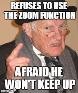 zoomaphobe | REFUSES TO USE THE ZOOM FUNCTION AFRAID HE WON'T KEEP UP | image tagged in memes,back in my day,funny | made w/ Imgflip meme maker