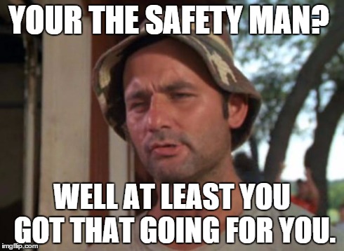 So I Got That Goin For Me Which Is Nice Meme | YOUR THE SAFETY MAN? WELL AT LEAST YOU GOT THAT GOING FOR YOU. | image tagged in memes,so i got that goin for me which is nice | made w/ Imgflip meme maker
