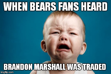BABY CRYING | WHEN BEARS FANS HEARD BRANDON MARSHALL WAS TRADED | image tagged in baby crying | made w/ Imgflip meme maker