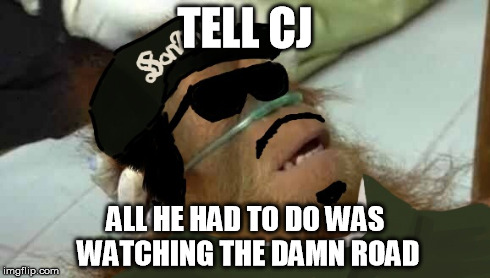 TELL CJ ALL HE HAD TO DO WAS WATCHING THE DAMN ROAD | made w/ Imgflip meme maker