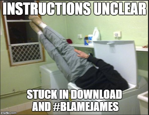 Instructions unclear | INSTRUCTIONS UNCLEAR STUCK IN DOWNLOAD AND #BLAMEJAMES | image tagged in instructions unclear | made w/ Imgflip meme maker