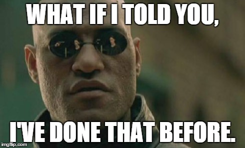 Matrix Morpheus Meme | WHAT IF I TOLD YOU, I'VE DONE THAT BEFORE. | image tagged in memes,matrix morpheus | made w/ Imgflip meme maker