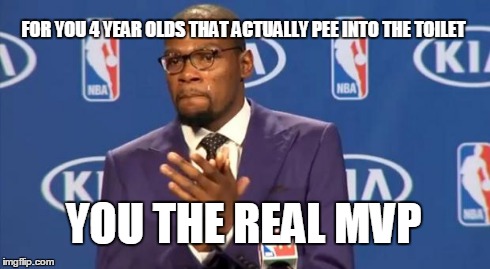 You The Real MVP Meme | FOR YOU 4 YEAR OLDS THAT ACTUALLY PEE INTO THE TOILET YOU THE REAL MVP | image tagged in memes,you the real mvp | made w/ Imgflip meme maker