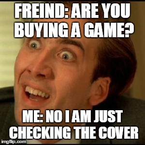 You dont say? | FREIND: ARE YOU BUYING A GAME? ME: NO I AM JUST CHECKING THE COVER | image tagged in you dont say | made w/ Imgflip meme maker