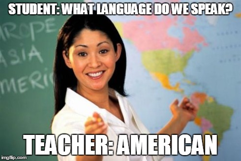 Unhelpful High School Teacher | STUDENT: WHAT LANGUAGE DO WE SPEAK? TEACHER: AMERICAN | image tagged in memes,unhelpful high school teacher | made w/ Imgflip meme maker