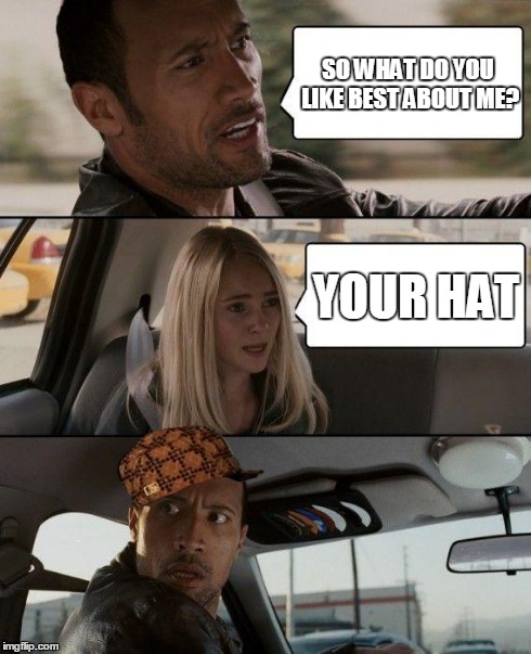 The Rock Driving Meme | SO WHAT DO YOU LIKE BEST ABOUT ME? YOUR HAT | image tagged in memes,the rock driving,scumbag,the rock,lol,funny | made w/ Imgflip meme maker