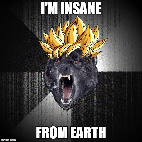 Insanity Wolf Meme | I'M INSANE FROM EARTH | image tagged in memes,insanity wolf,dbz | made w/ Imgflip meme maker