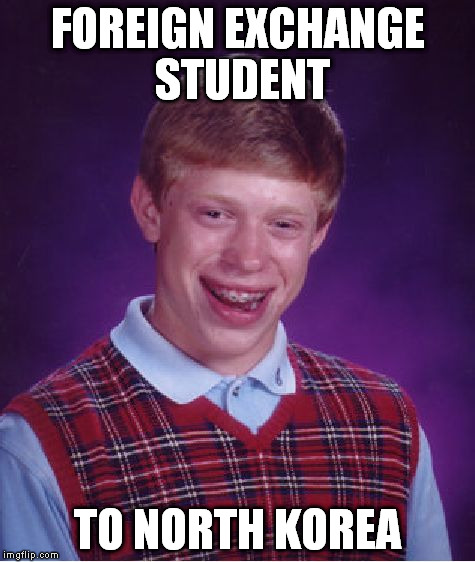 Bad Luck Brian Meme | FOREIGN EXCHANGE STUDENT TO NORTH KOREA | image tagged in memes,bad luck brian | made w/ Imgflip meme maker