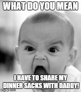 Angry Baby Meme | WHAT DO YOU MEAN I HAVE TO SHARE MY DINNER SACKS WITH DADDY! | image tagged in memes,angry baby | made w/ Imgflip meme maker