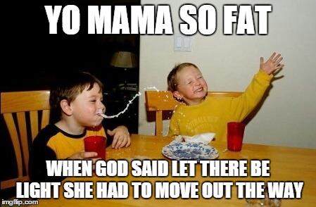 Yo Mamas So Fat Meme | YO MAMA SO FAT WHEN GOD SAID LET THERE BE LIGHT SHE HAD TO MOVE OUT THE WAY | image tagged in memes,yo mamas so fat | made w/ Imgflip meme maker