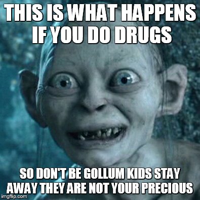 Gollum | THIS IS WHAT HAPPENS IF YOU DO DRUGS SO DON'T BE GOLLUM KIDS STAY AWAY THEY ARE NOT YOUR PRECIOUS | image tagged in memes,gollum | made w/ Imgflip meme maker