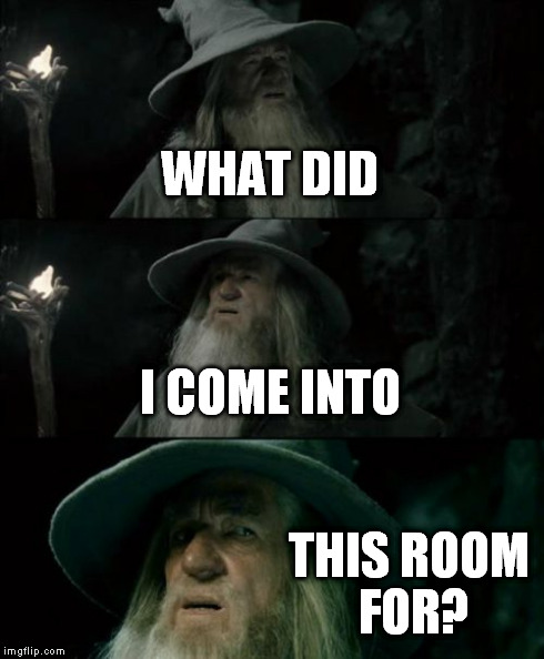 Confused Gandalf Meme | WHAT DID I COME INTO THIS ROOM FOR? | image tagged in memes,confused gandalf | made w/ Imgflip meme maker