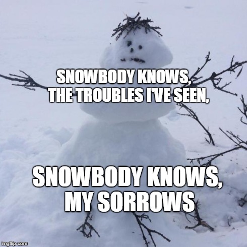 Snowman | SNOWBODY KNOWS,   THE TROUBLES I'VE SEEN, SNOWBODY KNOWS, MY SORROWS | image tagged in snowman,puns | made w/ Imgflip meme maker